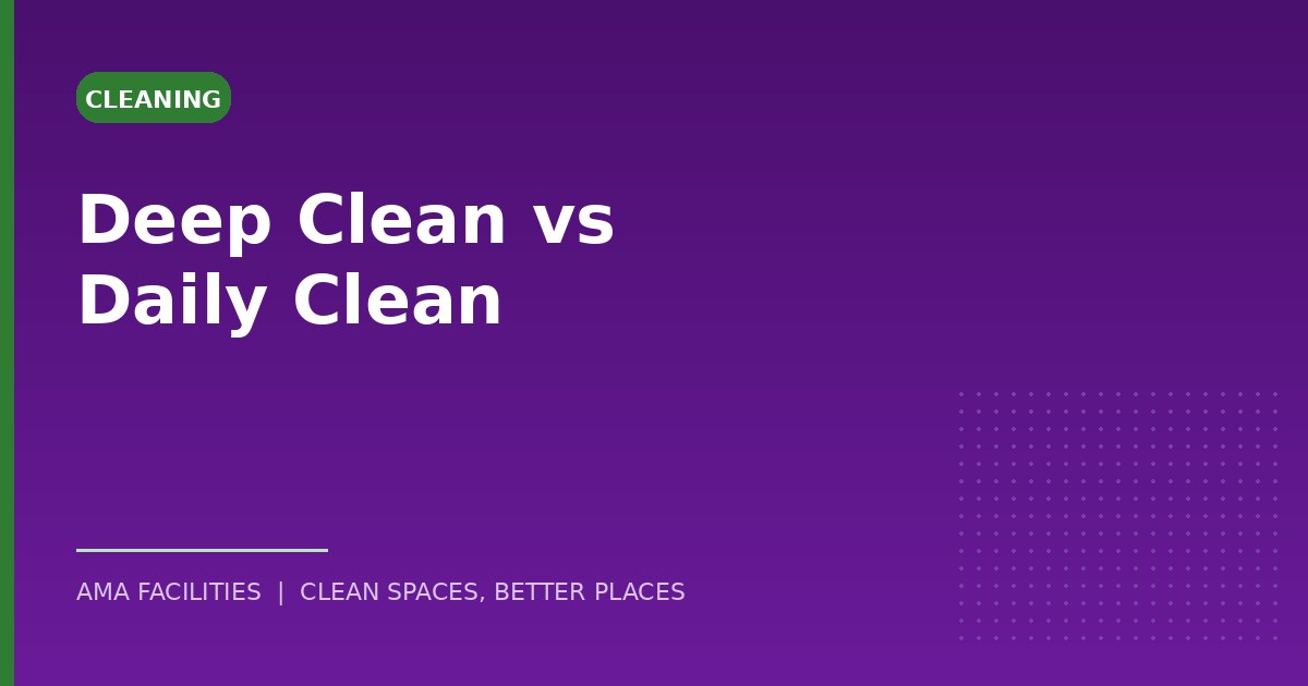 Deep clean vs daily clean: what's the difference?